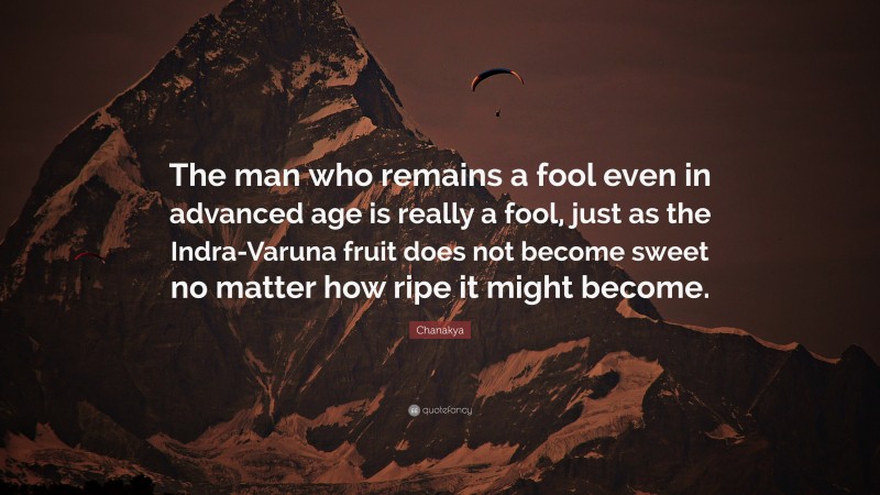Chanakya Quote: “The man who remains a fool even in advanced age is really a fool, just as the Indra-Varuna fruit does not become sweet no matter how ripe it might become.”