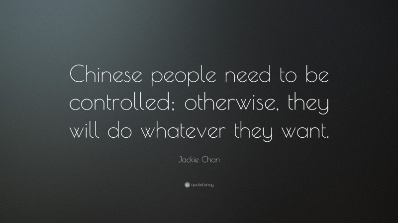 Jackie Chan Quote: “Chinese people need to be controlled; otherwise, they will do whatever they want.”