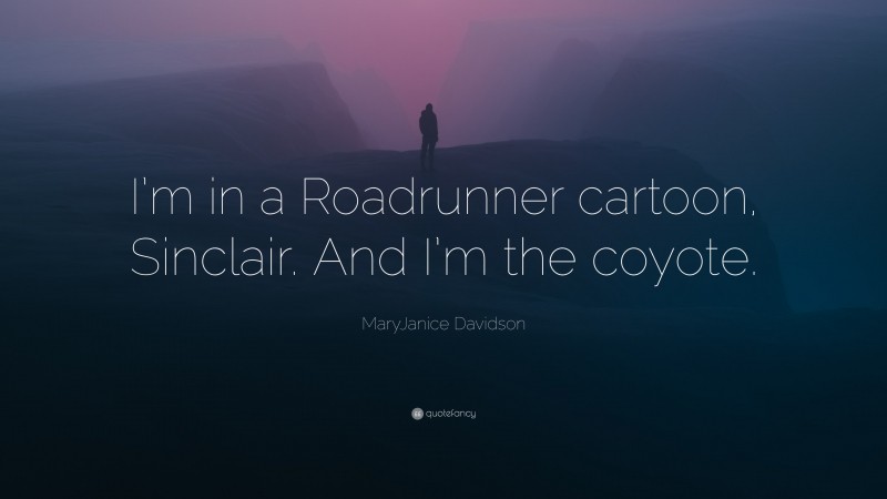 MaryJanice Davidson Quote: “I’m in a Roadrunner cartoon, Sinclair. And I’m the coyote.”
