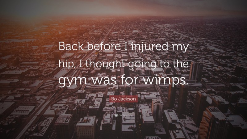 Bo Jackson Quote: “Back before I injured my hip, I thought going to the gym was for wimps.”