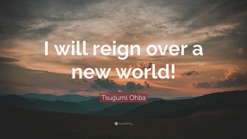 Tsugumi Ohba Quote: “I will reign over a new world!”