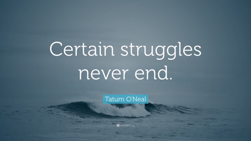 Tatum O'Neal Quote: “Certain struggles never end.”