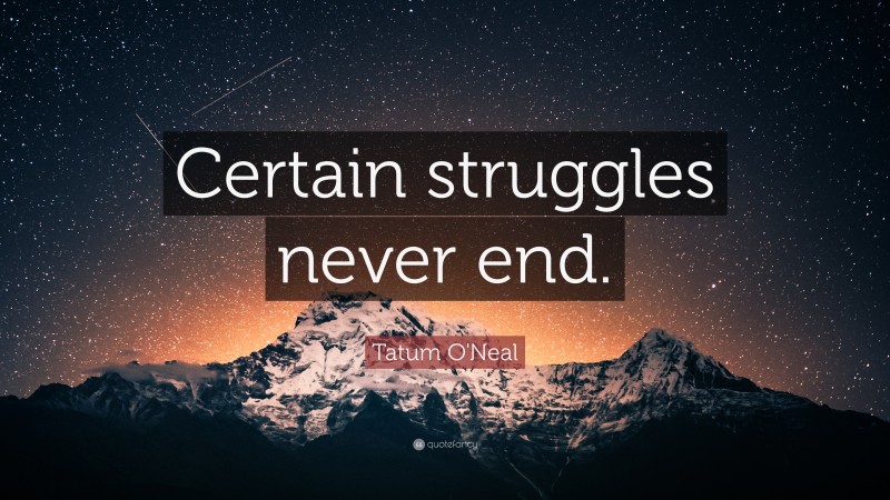 Tatum O'Neal Quote: “Certain struggles never end.”