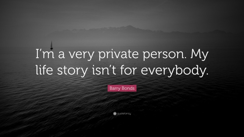 Barry Bonds Quote: “I’m a very private person. My life story isn’t for everybody.”