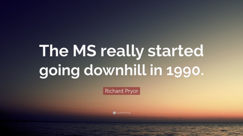 Richard Pryor Quote: “The MS really started going downhill in 1990.”
