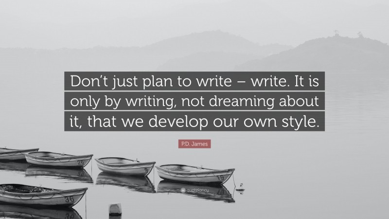 P.D. James Quote: “Don’t just plan to write – write. It is only by writing, not dreaming about it, that we develop our own style.”