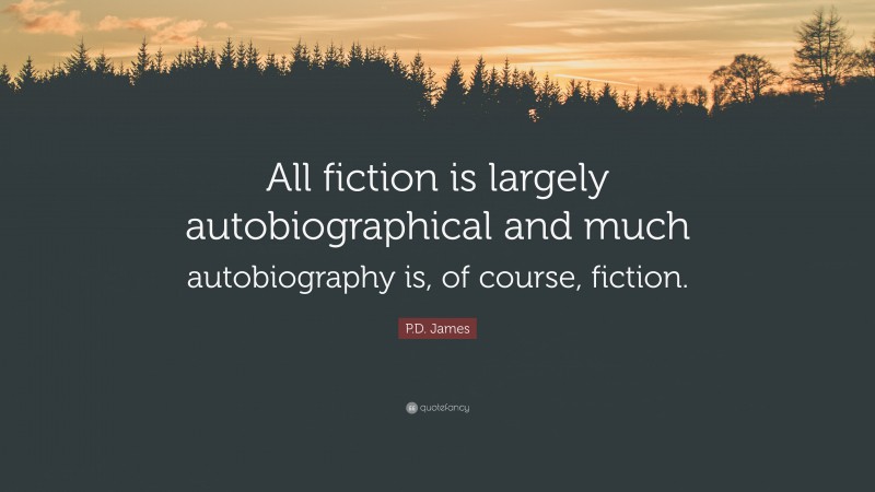 P.D. James Quote: “All fiction is largely autobiographical and much autobiography is, of course, fiction.”