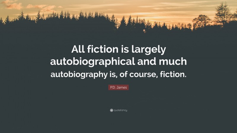 P.D. James Quote: “All fiction is largely autobiographical and much autobiography is, of course, fiction.”