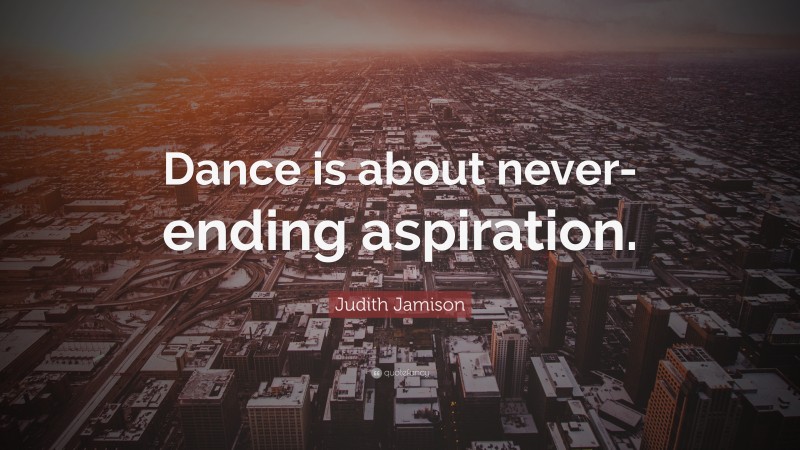 Judith Jamison Quote: “Dance is about never-ending aspiration.”