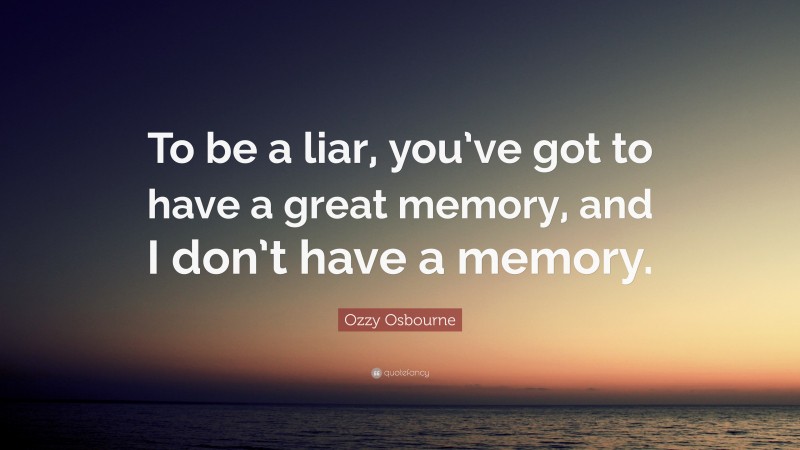 Ozzy Osbourne Quote: “To be a liar, you’ve got to have a great memory, and I don’t have a memory.”