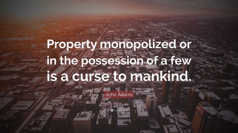 John Adams Quote: “Property monopolized or in the possession of a few is a curse to mankind.”