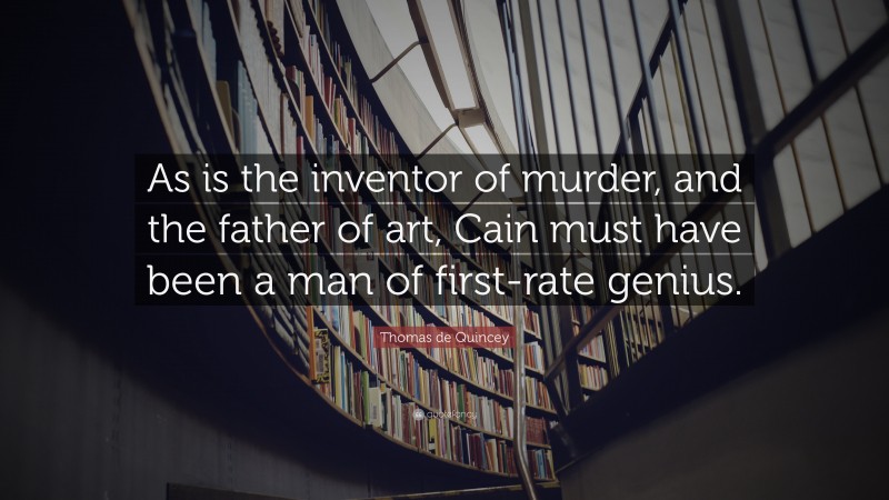 Thomas de Quincey Quote: “As is the inventor of murder, and the father of art, Cain must have been a man of first-rate genius.”