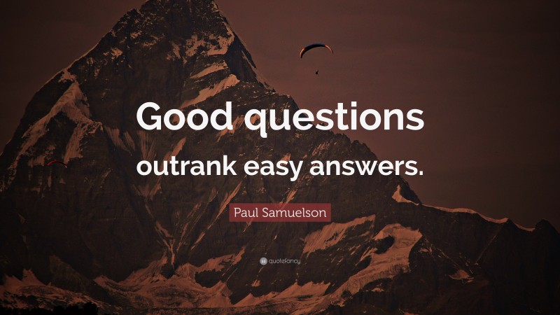 Paul Samuelson Quote: “Good questions outrank easy answers.”