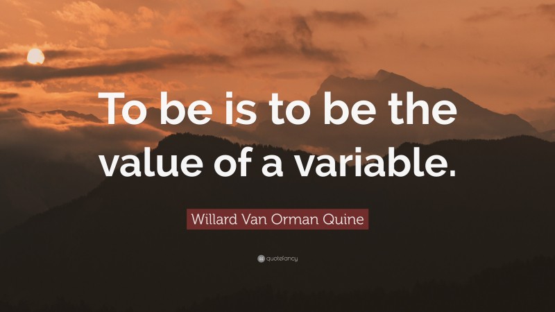 Willard Van Orman Quine Quote: “To be is to be the value of a variable.”