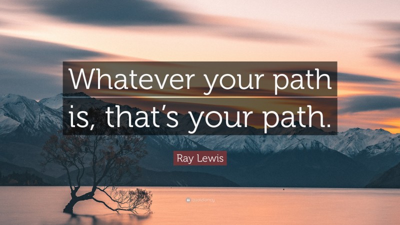 Ray Lewis Quote: “Whatever your path is, that’s your path.”