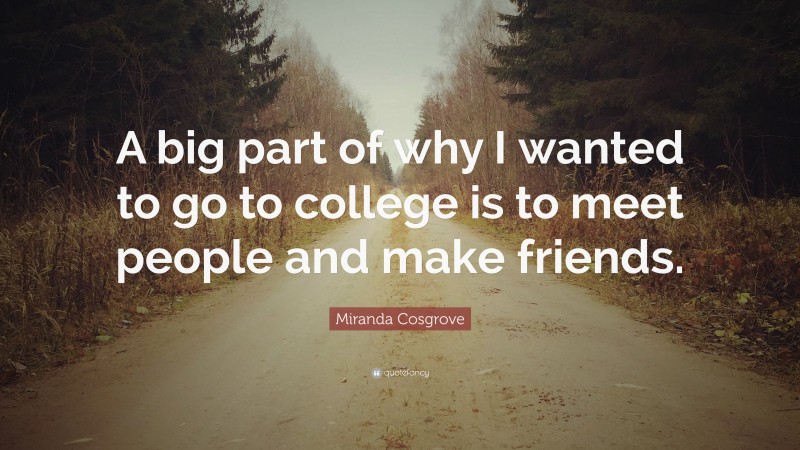 Miranda Cosgrove Quote: “A big part of why I wanted to go to college is to meet people and make friends.”