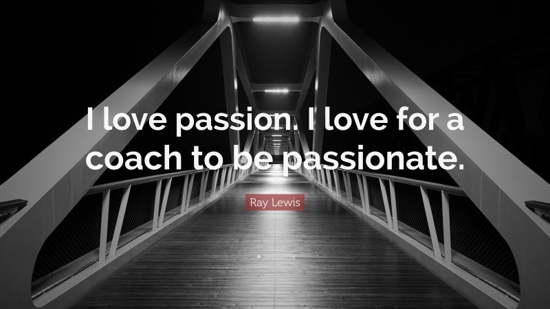 Ray Lewis Quote: “I love passion. I love for a coach to be passionate.”