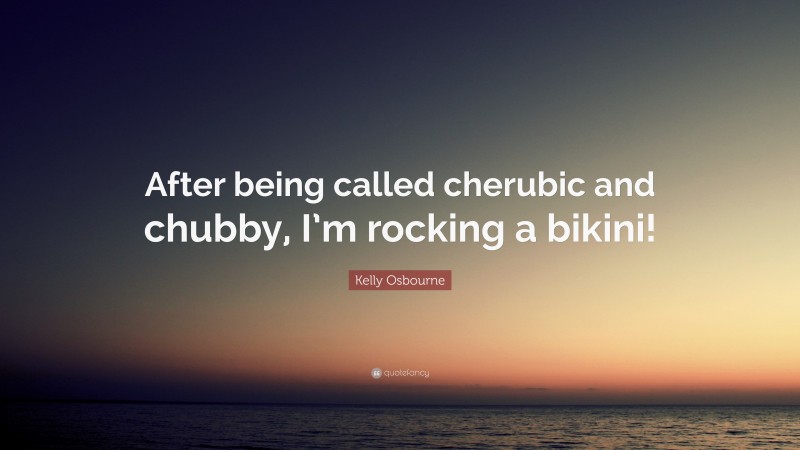 Kelly Osbourne Quote: “After being called cherubic and chubby, I’m rocking a bikini!”