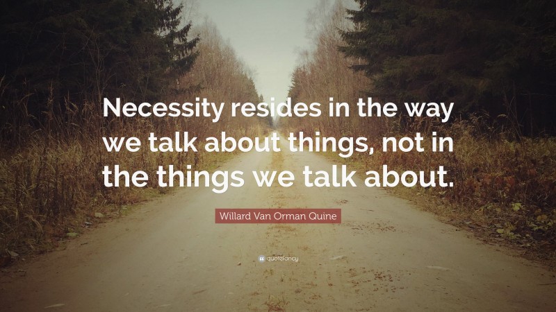 Willard Van Orman Quine Quote: “Necessity resides in the way we talk about things, not in the things we talk about.”