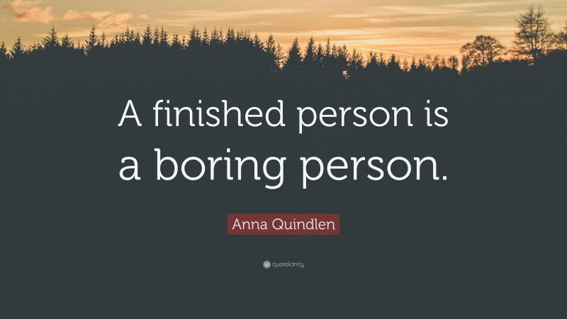 Anna Quindlen Quote: “A finished person is a boring person.”
