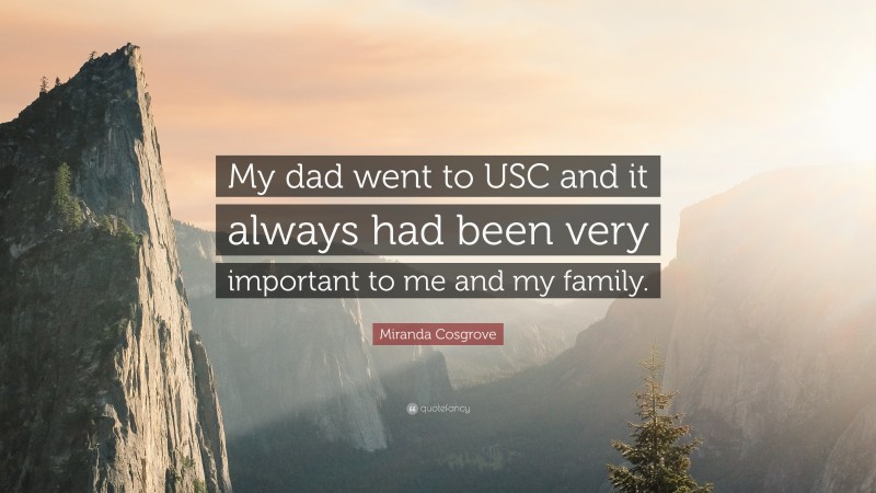 Miranda Cosgrove Quote: “My dad went to USC and it always had been very important to me and my family.”