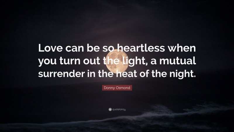 Donny Osmond Quote: “Love can be so heartless when you turn out the light, a mutual surrender in the heat of the night.”