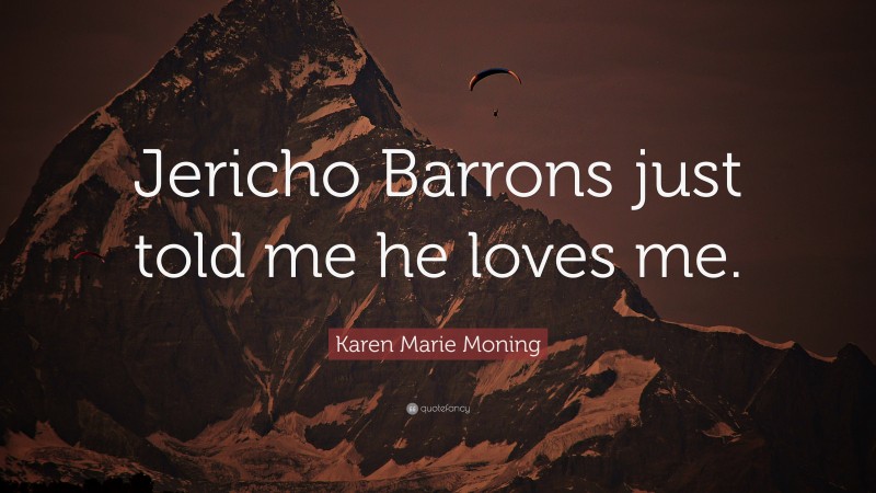 Karen Marie Moning Quote: “Jericho Barrons just told me he loves me.”