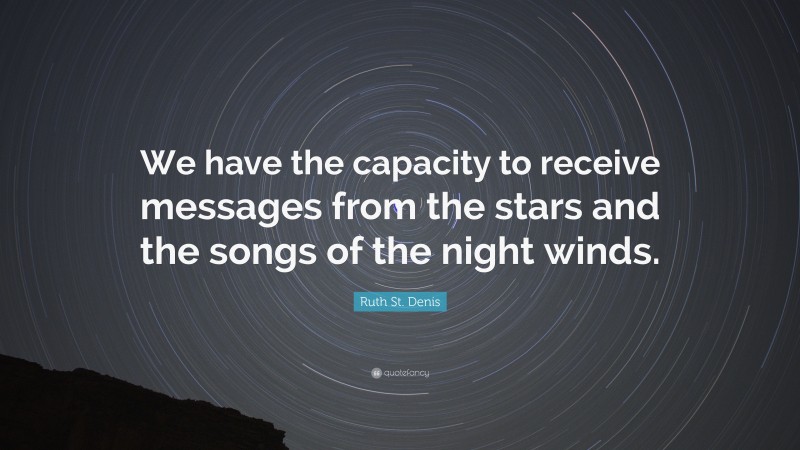 Ruth St. Denis Quote: “We have the capacity to receive messages from the stars and the songs of the night winds.”