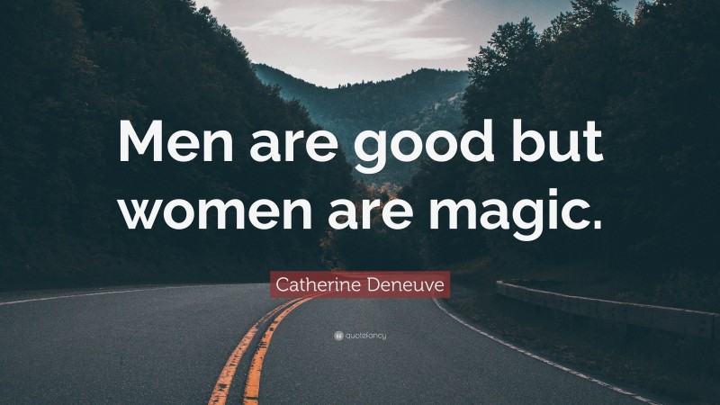 Catherine Deneuve Quote: “Men are good but women are magic.”