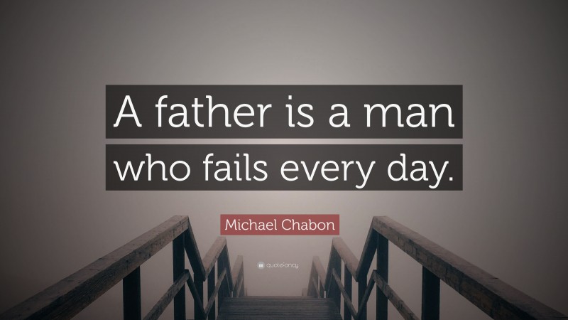 Michael Chabon Quote: “A father is a man who fails every day.”