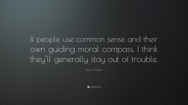 Steve Chabot Quote: “If people use common sense and their own guiding moral compass, I think they’ll generally stay out of trouble.”