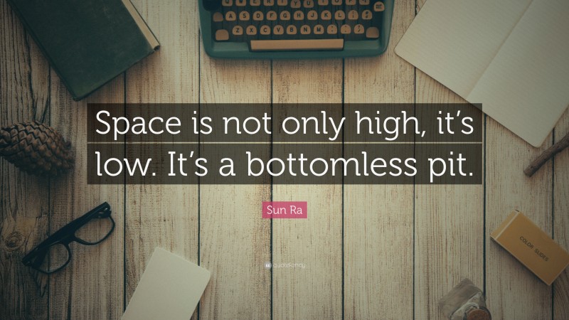 Sun Ra Quote: “Space is not only high, it’s low. It’s a bottomless pit.”