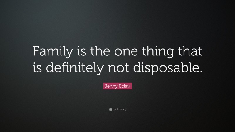 Jenny Eclair Quote: “Family is the one thing that is definitely not disposable.”