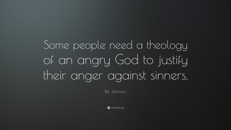 Bill Johnson Quote: “Some people need a theology of an angry God to justify their anger against sinners.”