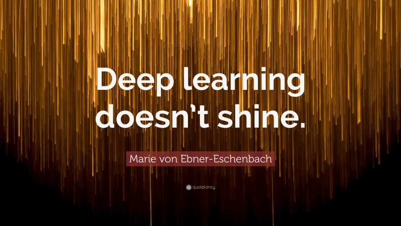 Marie von Ebner-Eschenbach Quote: “Deep learning doesn’t shine.”