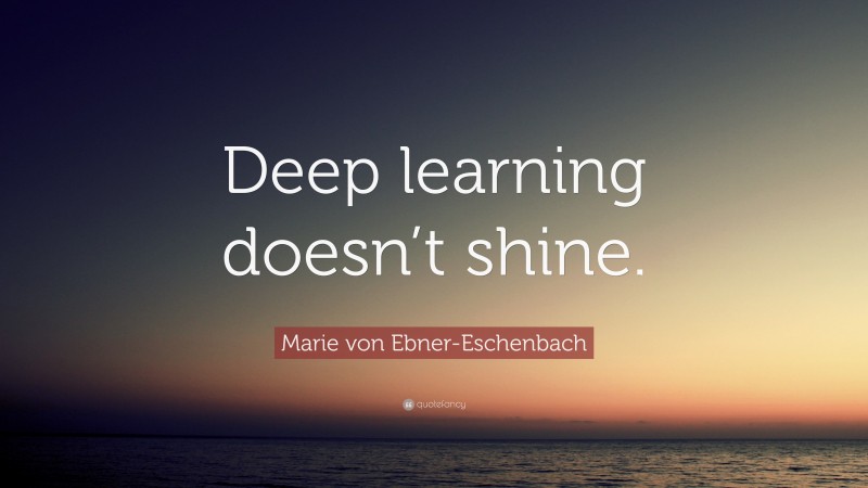 Marie von Ebner-Eschenbach Quote: “Deep learning doesn’t shine.”