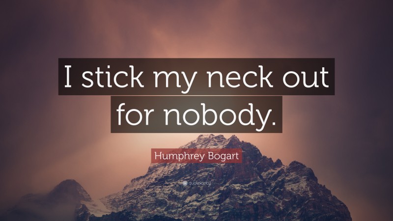 Humphrey Bogart Quote: “I stick my neck out for nobody.”