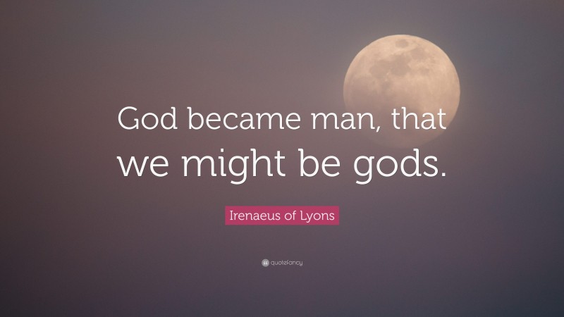 Irenaeus of Lyons Quote: “God became man, that we might be gods.”