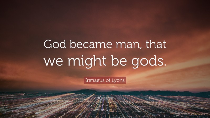Irenaeus of Lyons Quote: “God became man, that we might be gods.”
