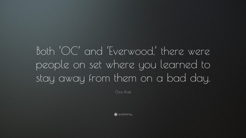 Chris Pratt Quote: “Both ‘OC’ and ‘Everwood,’ there were people on set where you learned to stay away from them on a bad day.”