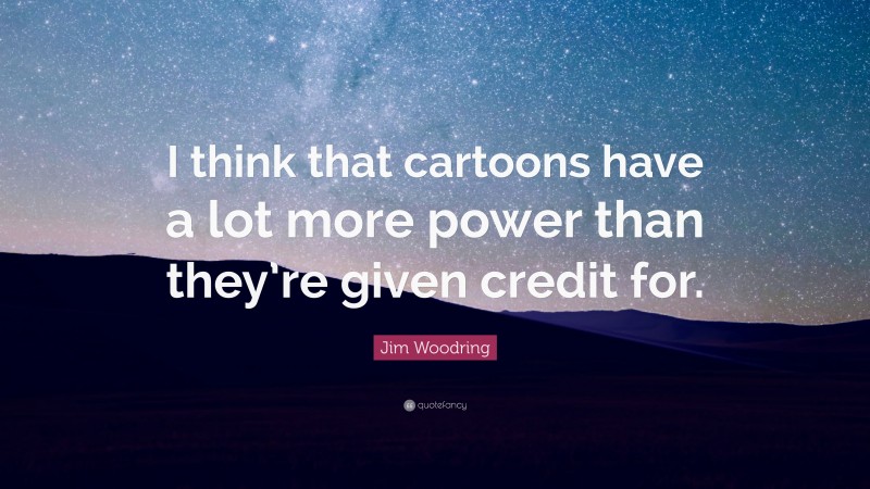 Jim Woodring Quote: “I think that cartoons have a lot more power than they’re given credit for.”