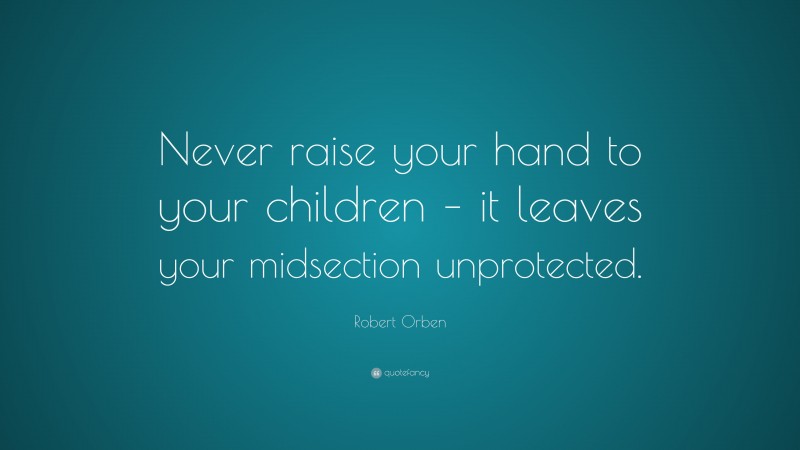 Robert Orben Quote: “Never raise your hand to your children – it leaves your midsection unprotected.”