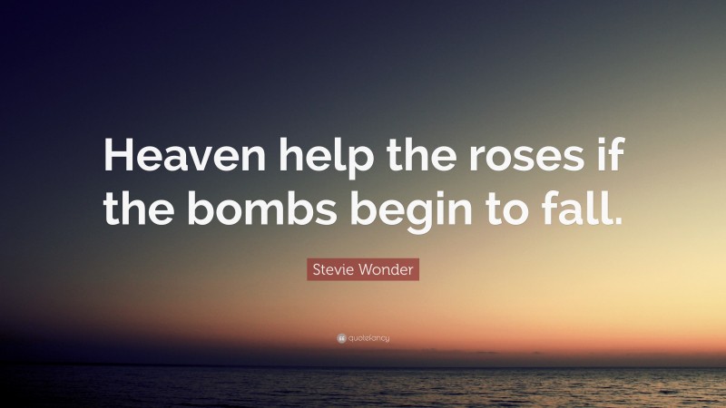 Stevie Wonder Quote: “Heaven help the roses if the bombs begin to fall.”