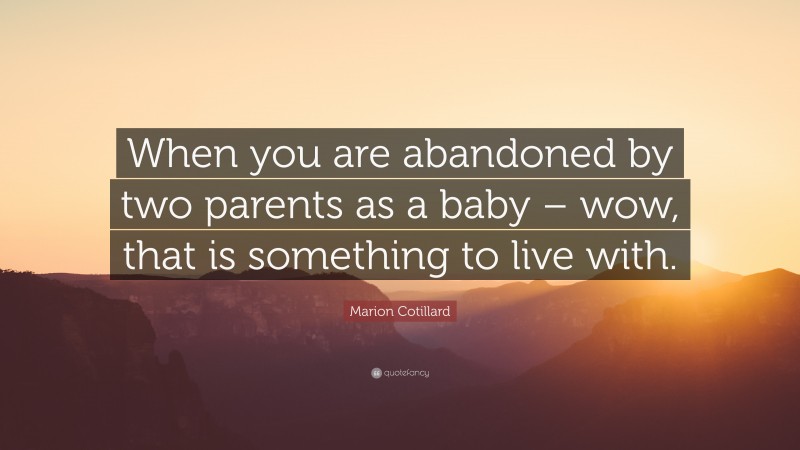 Marion Cotillard Quote: “When you are abandoned by two parents as a baby – wow, that is something to live with.”