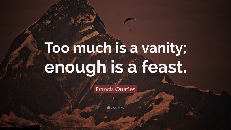 Francis Quarles Quote: “Too much is a vanity; enough is a feast.”