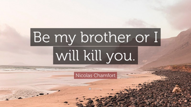 Nicolas Chamfort Quote: “Be my brother or I will kill you.”