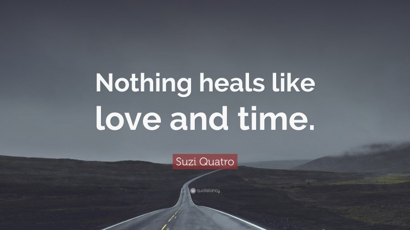 Suzi Quatro Quote: “Nothing heals like love and time.”
