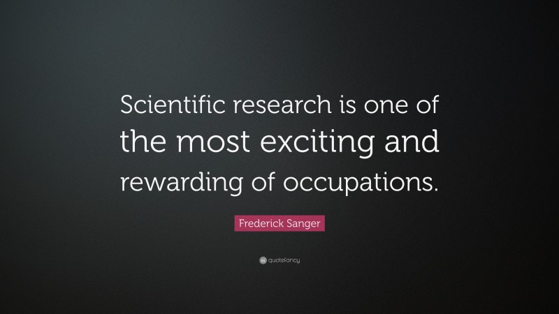 Frederick Sanger Quote: “Scientific research is one of the most exciting and rewarding of occupations.”