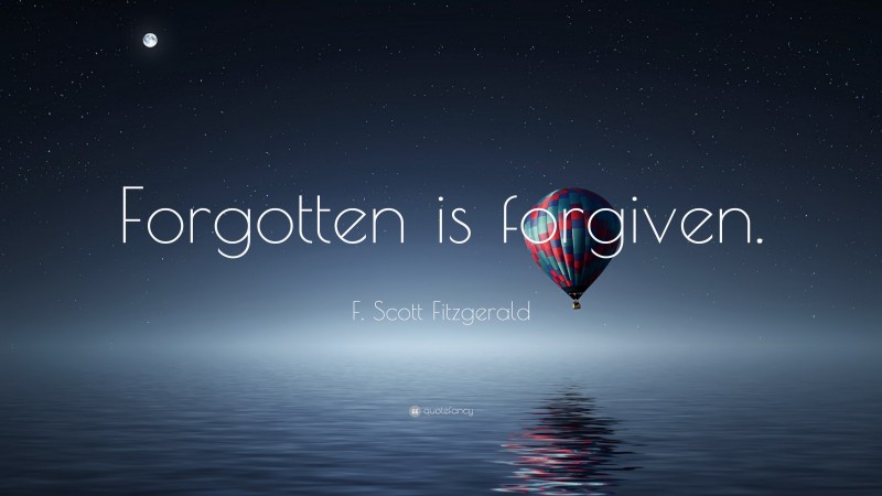 F. Scott Fitzgerald Quote: “Forgotten is forgiven.”