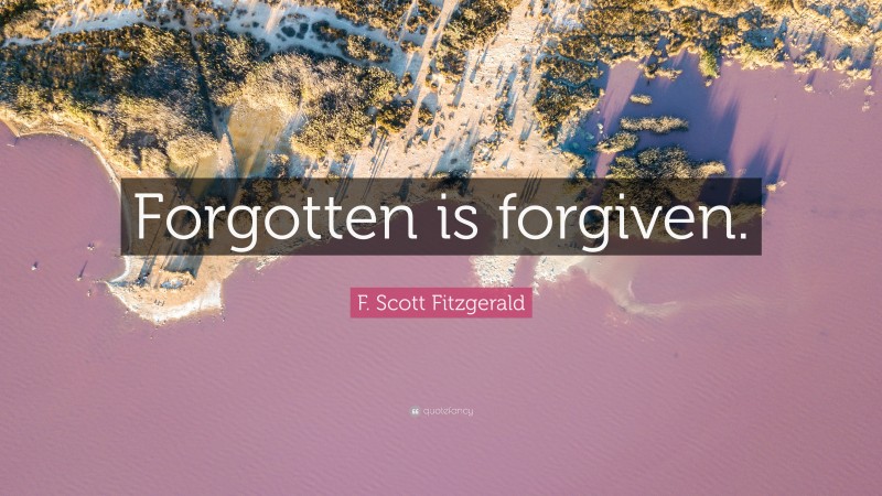 F. Scott Fitzgerald Quote: “Forgotten is forgiven.”